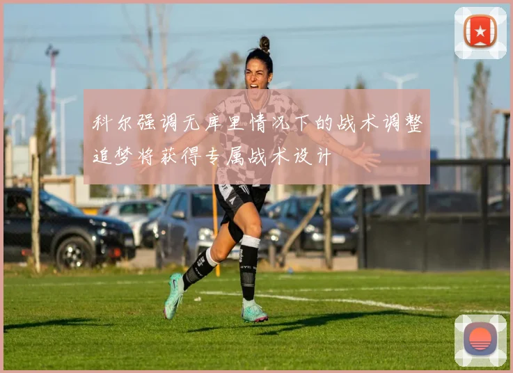 科尔强调无库里情况下的战术调整追梦将获得专属战术设计