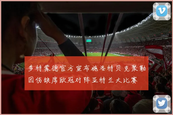 多特蒙德官方宣布施洛特贝克聚勒因伤缺席欧冠对阵亚特兰大比赛