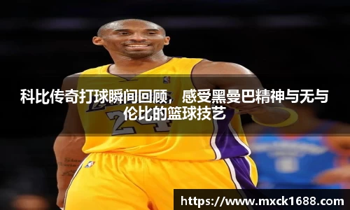 科比传奇打球瞬间回顾，感受黑曼巴精神与无与伦比的篮球技艺