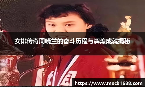女排传奇周晓兰的奋斗历程与辉煌成就揭秘