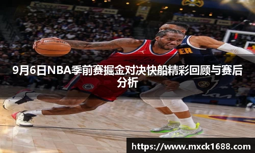 9月6日NBA季前赛掘金对决快船精彩回顾与赛后分析
