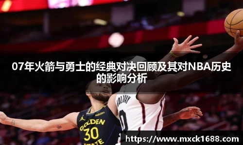 07年火箭与勇士的经典对决回顾及其对NBA历史的影响分析