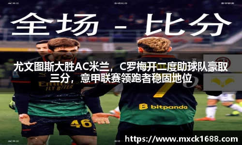 尤文图斯大胜AC米兰，C罗梅开二度助球队豪取三分，意甲联赛领跑者稳固地位