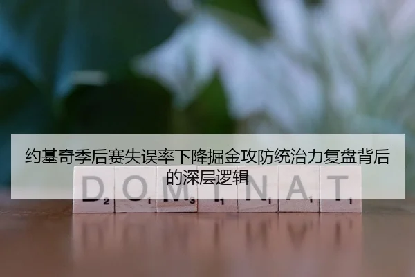 约基奇季后赛失误率下降掘金攻防统治力复盘背后的深层逻辑
