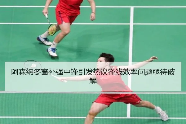 阿森纳冬窗补强中锋引发热议锋线效率问题亟待破解