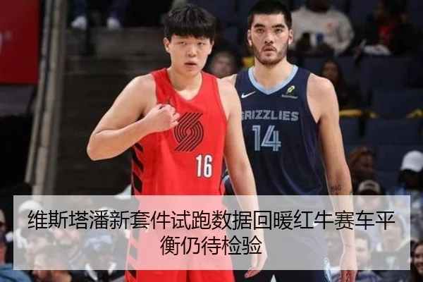 维斯塔潘新套件试跑数据回暖红牛赛车平衡仍待检验