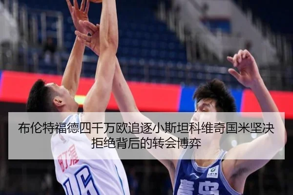 布伦特福德四千万欧追逐小斯坦科维奇国米坚决拒绝背后的转会博弈